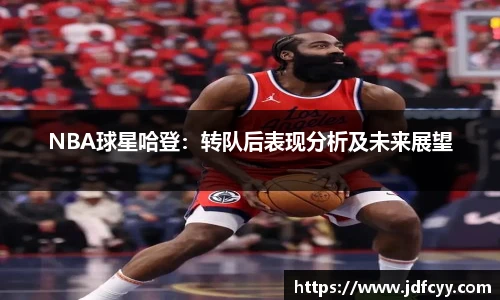 NBA球星哈登：转队后表现分析及未来展望